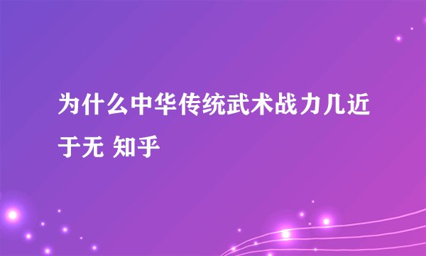 为什么中华传统武术战力几近于无 知乎