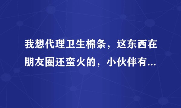 我想代理卫生棉条,这东西在朋友圈还蛮火的,小伙伴有没有什么推荐?