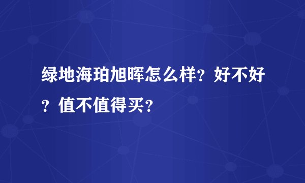 绿地海珀旭晖怎么样？好不好？值不值得买？