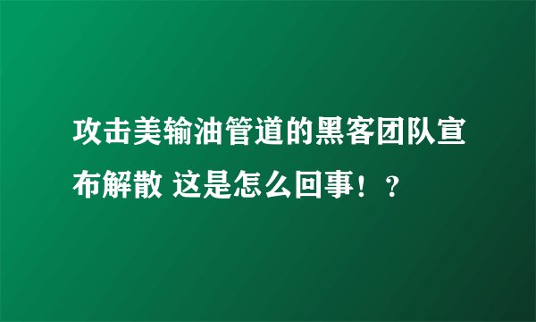 攻击美输油管道的黑客团队宣布解散 这是怎么回事!?