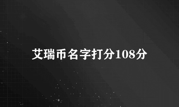 艾瑞币名字打分108分