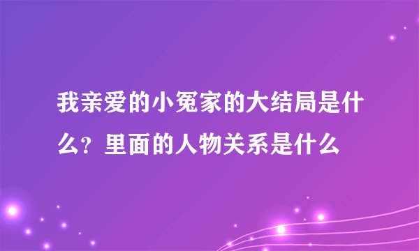我亲爱的小冤家的大结局是什么？里面的人物关系是什么