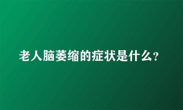 老人脑萎缩的症状是什么？
