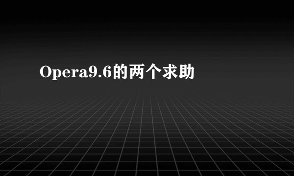 Opera9.6的两个求助