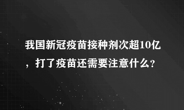 我国新冠疫苗接种剂次超10亿,打了疫苗还需要注意什么?