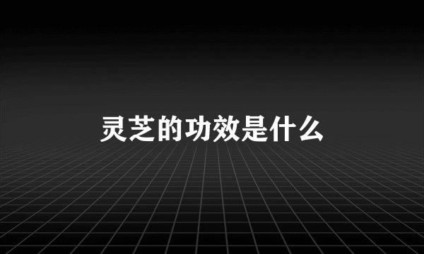 灵芝的功效是什么