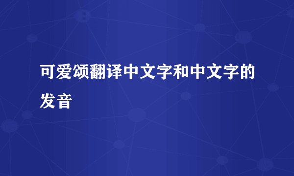 可爱颂翻译中文字和中文字的发音
