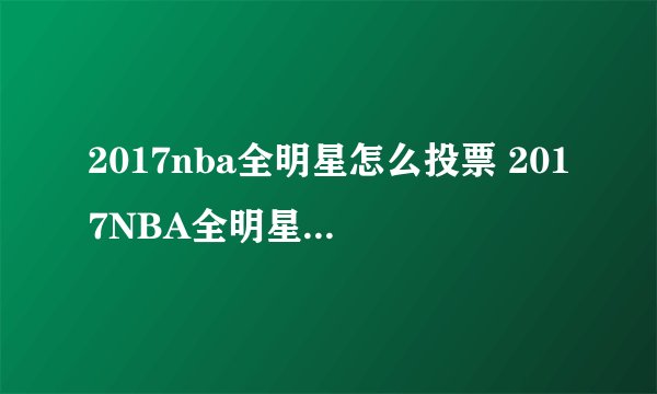 2017nba全明星怎么投票 2017NBA全明星投票方法一览