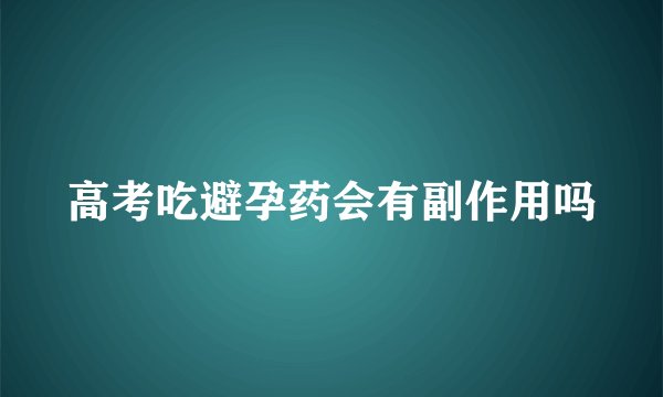 高考吃避孕药会有副作用吗