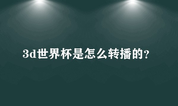 3d世界杯是怎么转播的？