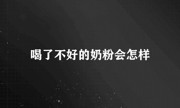 喝了不好的奶粉会怎样