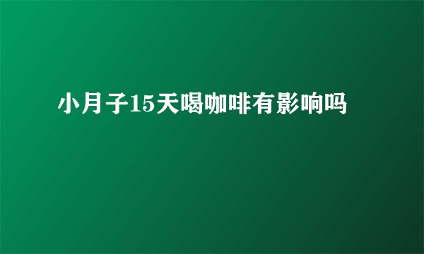 小月子15天喝咖啡有影响吗