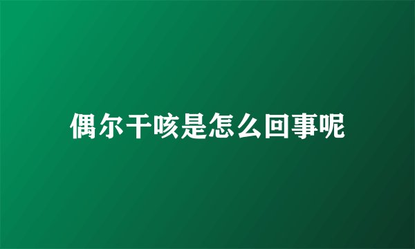 偶尔干咳是怎么回事呢