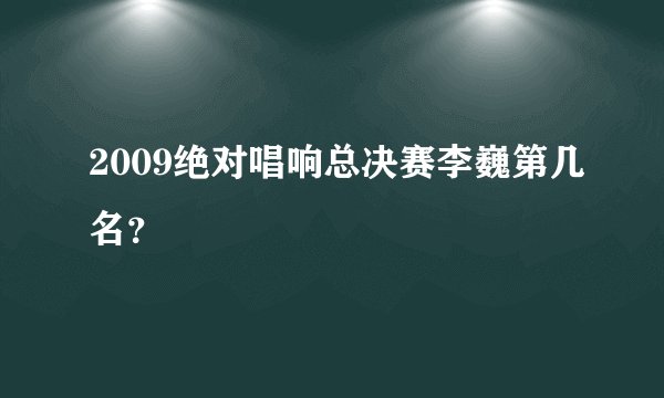 2009绝对唱响总决赛李巍第几名？