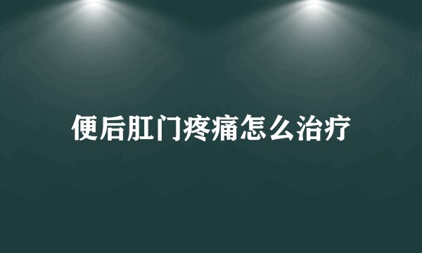便后肛门疼痛怎么治疗
