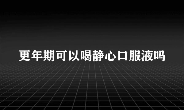 更年期可以喝静心口服液吗
