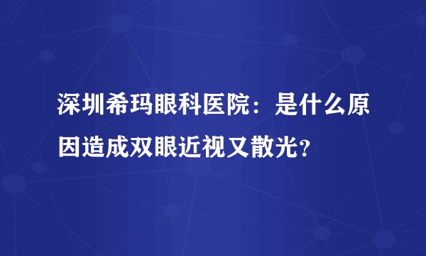 深圳希玛眼科医院：是什么原因造成双眼近视又散光？