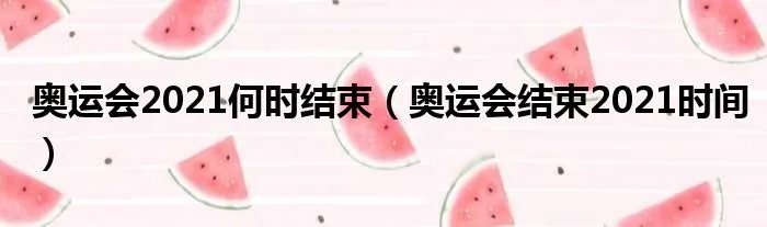 奥运会2021何时结束(奥运会结束2021时间)