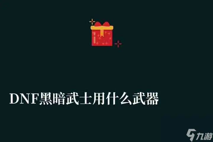 DNF黑暗武士用什么武器最好怎么玩 装备搭配和技能组合详解