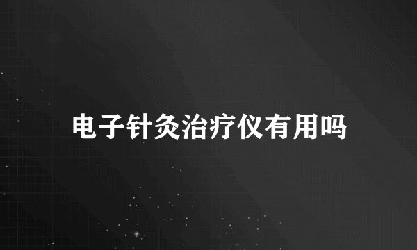 电子针灸治疗仪有用吗