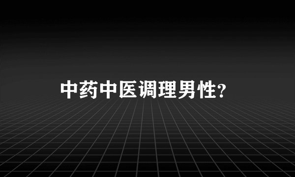 中药中医调理男性？