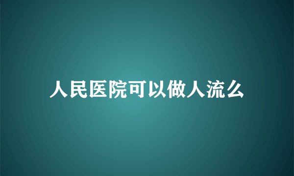 人民医院可以做人流么