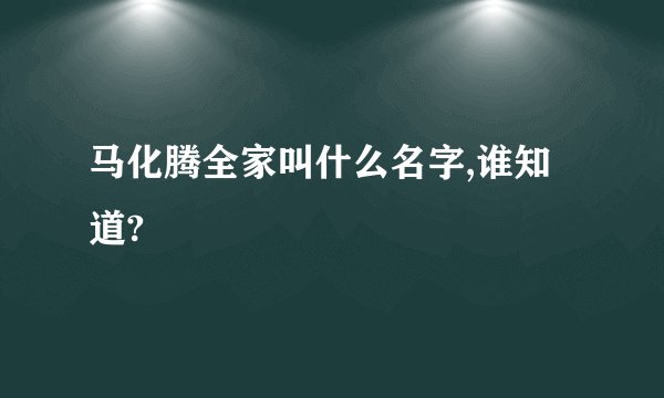 马化腾全家叫什么名字,谁知道?