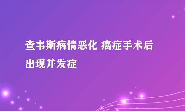 查韦斯病情恶化 癌症手术后出现并发症