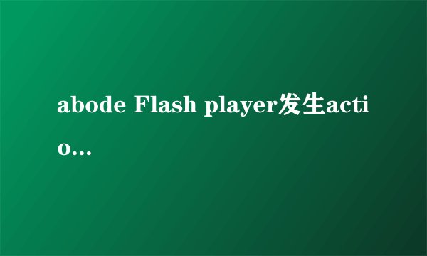 abode Flash player发生action script错误是什么情况