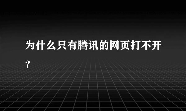 为什么只有腾讯的网页打不开?