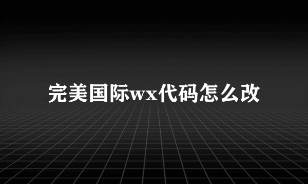 完美国际wx代码怎么改