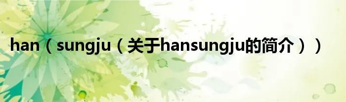 han（sungju（关于hansungju的简介））