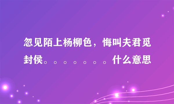 忽见陌上杨柳色，悔叫夫君觅封侯。。。。。。。什么意思
