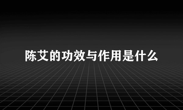 陈艾的功效与作用是什么