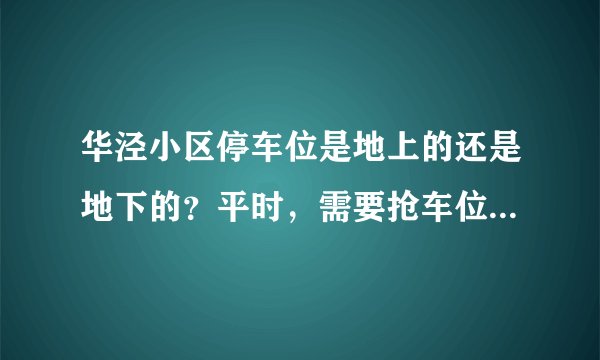 华泾小区停车位是地上的还是地下的?平时,需要抢车位吗?租车位多少钱?