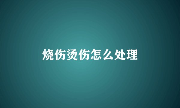 烧伤烫伤怎么处理