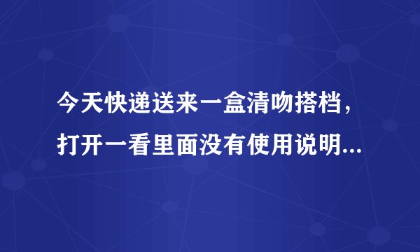今天快递送来一盒清吻搭档,打开一看里面没有使用说明...