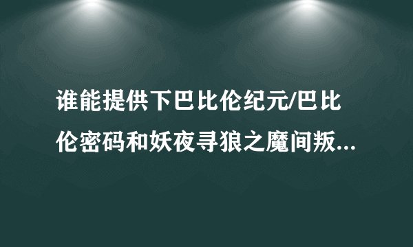 谁能提供下巴比伦纪元/巴比伦密码和妖夜寻狼之魔间叛徒的下载资源?