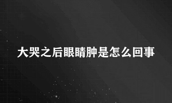 大哭之后眼睛肿是怎么回事