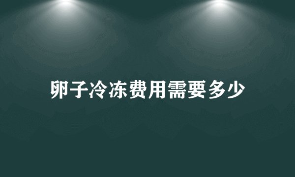 卵子冷冻费用需要多少