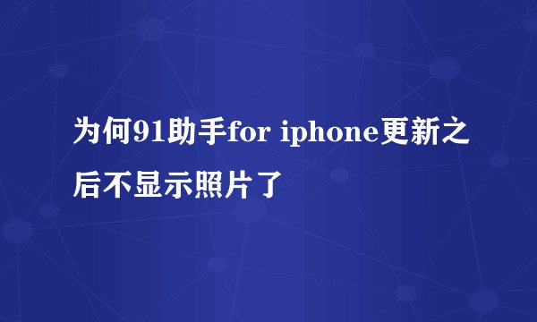 为何91助手for iphone更新之后不显示照片了