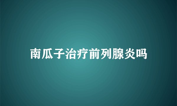 南瓜子治疗前列腺炎吗