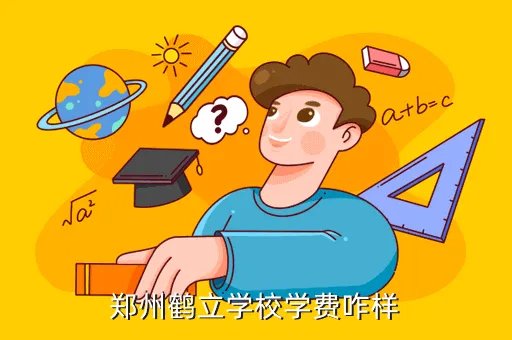 郑州私立鹤立学校，郑州鹤立学校学费咋样