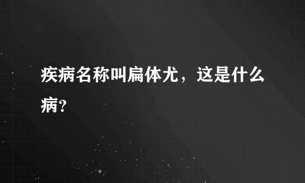 疾病名称叫扁体尤，这是什么病？