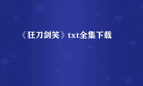 《狂刀剑笑》txt全集下载