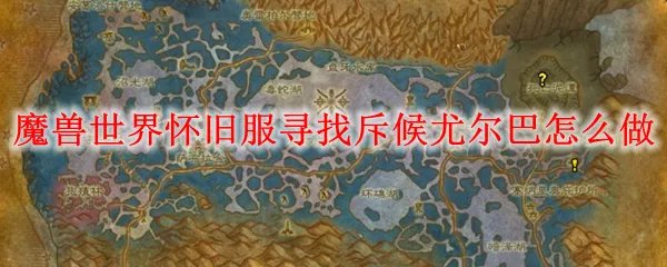 魔兽世界怀旧服寻找斥候尤尔巴怎么做