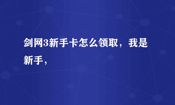剑网3新手卡怎么领取，我是新手，