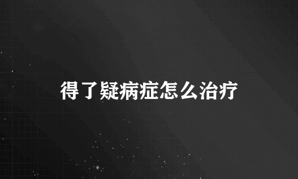 得了疑病症怎么治疗