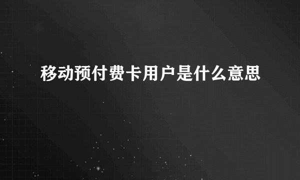 移动预付费卡用户是什么意思
