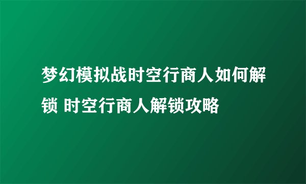 梦幻模拟战时空行商人如何解锁 时空行商人解锁攻略